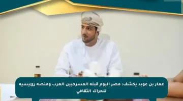 عمار بن عوبد يكشف: مصر اليوم قبلة المسرحيين العرب ومنصة رئيسية للحراك الثقافي